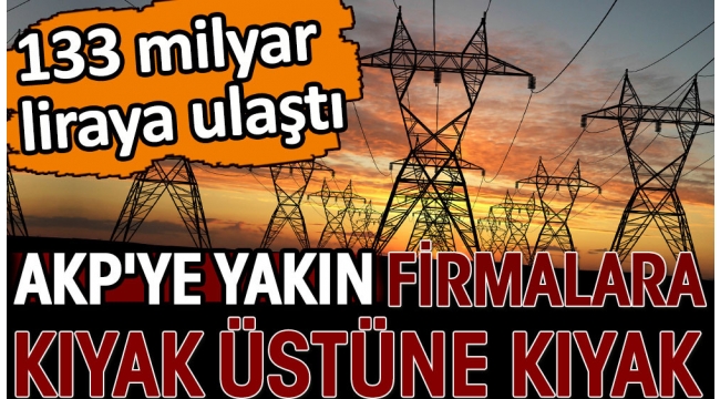 AKP'ye yakın firmalara kıyak üstüne kıyak. 133 milyar liraya ulaştı