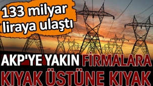 AKP'ye yakın firmalara kıyak üstüne kıyak. 133 milyar liraya ulaştı