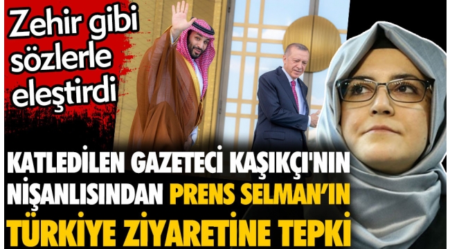 Katledilen gazeteci Cemal Kaşıkçı'nın nişanlısından Prens Selman'ın Türkiye ziyaretine tepki. Zehir gibi sözlerle eleştirdi