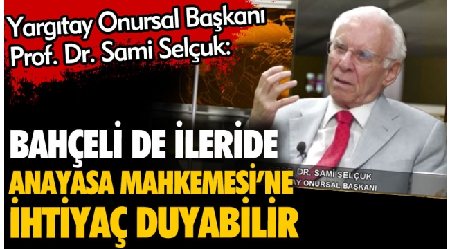 Yargıtay Onursal Başkanı Prof. Dr. Sami Selçuk: Bahçeli de ileride Anayasa Mahkemesi'ne ihtiyaç duyabilir