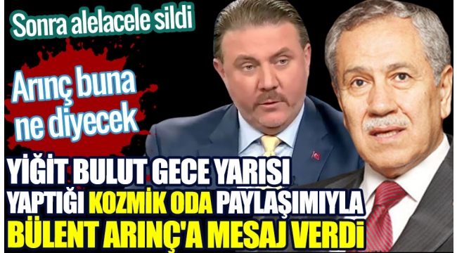 Yiğit Bulut gece yarısı yaptığı kozmik oda paylaşımıyla Bülent Arınç'a mesaj verdi