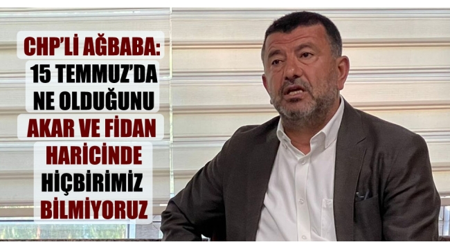 ''15 Temmuz'da ne olduğunu Akar ve Fidan haricinde hiçbirimiz bilmiyoruz''