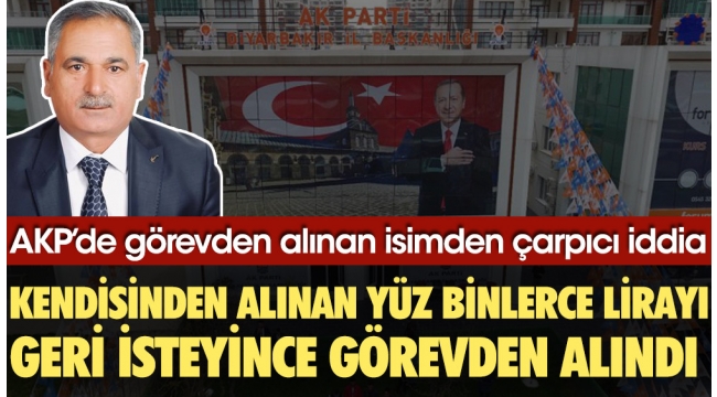 AKP'de görevden alınan isimden çarpıcı iddia: Kendisinden alınan yüz binlerce lirayı geri isteyince görevden alındı