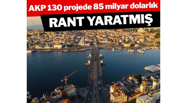 AKP İstanbul'da 130 projede 85 milyar dolarlık rant yaratmış! 85 Milyar dolar kimlerin cebine girdi?