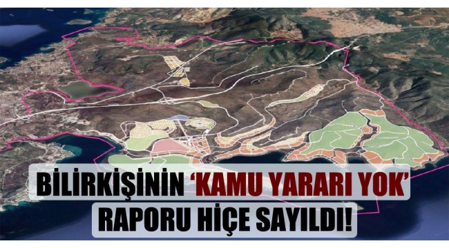 Bilirkişinin 'kamu yararı yok' raporu hiçe sayıldı!