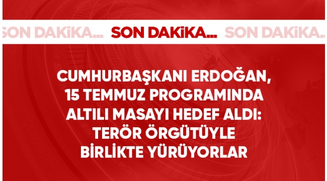Cumhurbaşkanı Erdoğan'dan 15 Temmuz programında 6'lı masayı hedef aldı: Onlar PKK terör örgütüyle beraber yürüyorlar