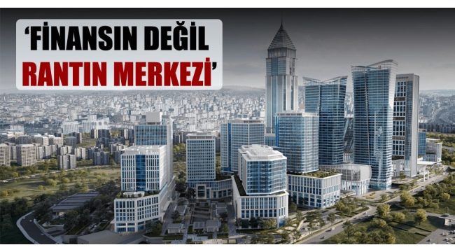 'Finansın değil rantın merkezi'
