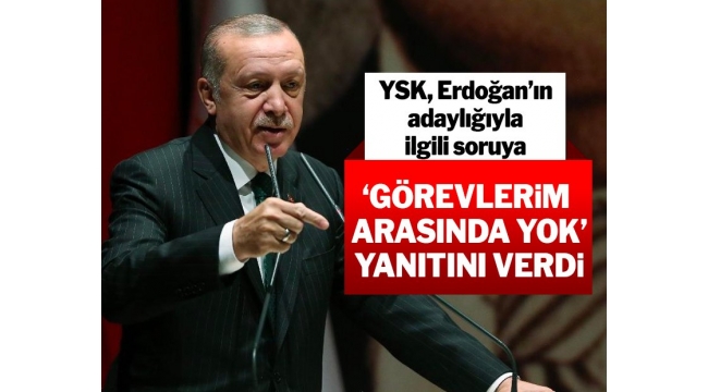 YSK, Erdoğan'ın adaylığıyla ilgili soruya, 'Görevlerim arasında yok' yanıtını verdi