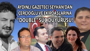 Aydınlı gazeteci Seyhan'dan Çerçioğlu ve ekip arkadaşlarına 5 ayrı suçtan, suç duyurusu! 