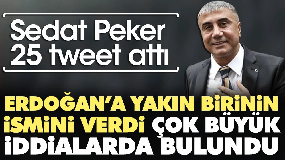 Sedat Peker 25 tweet attı. Erdoğan'a yakın birinin ismini verdi çok büyük iddialarda bulundu