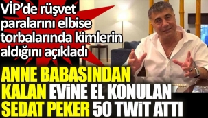 Sedat Peker anne babasından kalan evine el konulunca 50 twit attı. VİP'de elbise torbalarında rüşvet alanları açıkladı