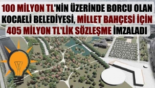 100 milyon TL'nin üzerinde borcu olan Kocaeli Belediyesi, millet bahçesi için 405 milyon TL'lik sözleşme imzaladı