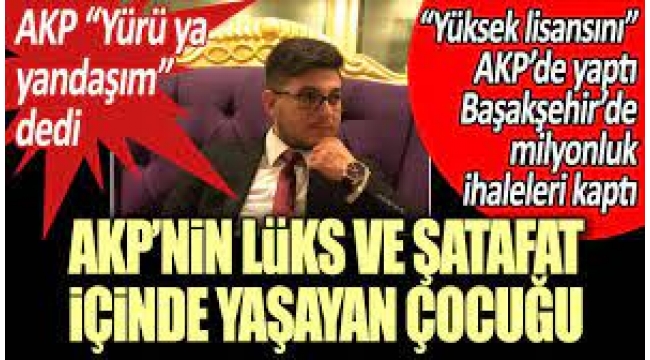 AKP'nin lüks ve şatafat içinde yaşayan çocuğu: 'Yüksek lisansını' partide yaptı, Başakşehir'de milyonluk ihaleleri kaptı