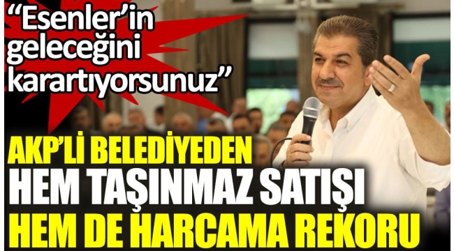 AKP'li belediyeden hem taşınmaz satışı hem de harcama rekoru.