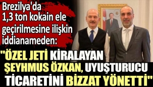 Brezilya'da 1,3 ton kokain ele geçirilmesine ilişkin hazırlanan iddianameden: Özel jeti kiralayan Şeyhmus Özkan, uyuşturucu ticaretini bizzat yönetti