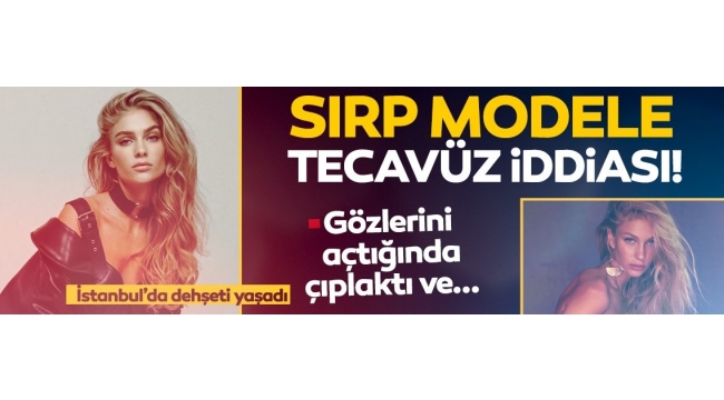 Sırp model Sladana Milojev'e tecavüz iddiası: Gözlerini açtığında çıplaktı ve..