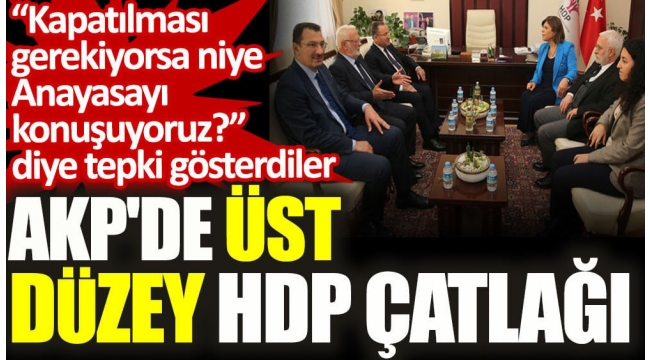 AKP'de üst düzey HDP çatlağı. "Kapatılması gerekiyorsa niye Anayasayı konuşuyoruz?" diye tepki gösterdiler