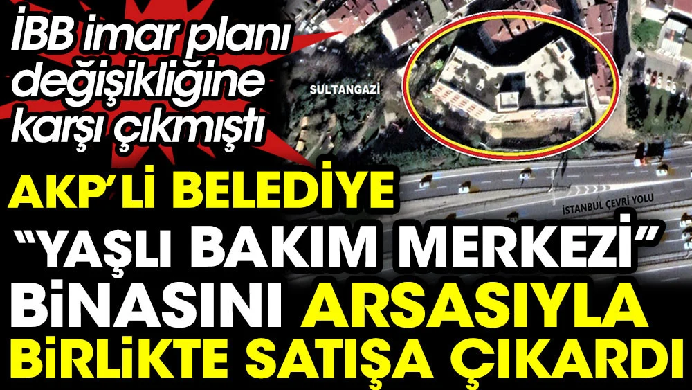 AKP'li belediye yaşlı bakım merkezi binasını arsasıyla birlikte satışa çıkardı