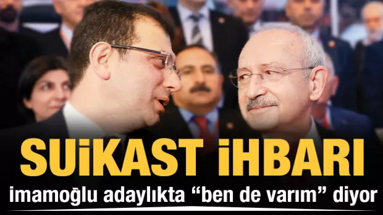 İmamoğlu adaylıkta "ben de varım" diyor! Suikast ihbarı Kılıçdaroğlu'na kumpas mı?