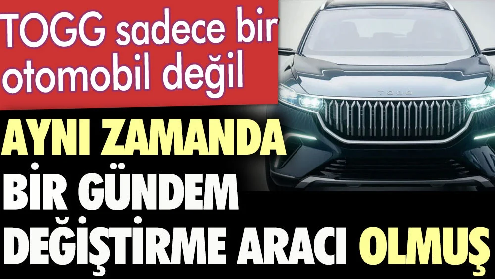 TOGG sadece bir otomobil değil gündem değiştirme aracı olmuş