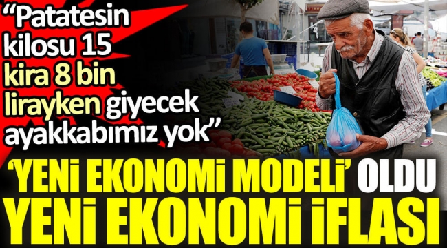 'Yeni ekonomi modeli' oldu yeni ekonomi iflası. "Patatesin kilosu 15 kira 8 bin lirayken giyecek ayakkabımız yok"