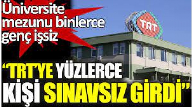 "TRT'ye sınavsız ve mülakatsız 4 bin personel alındı"