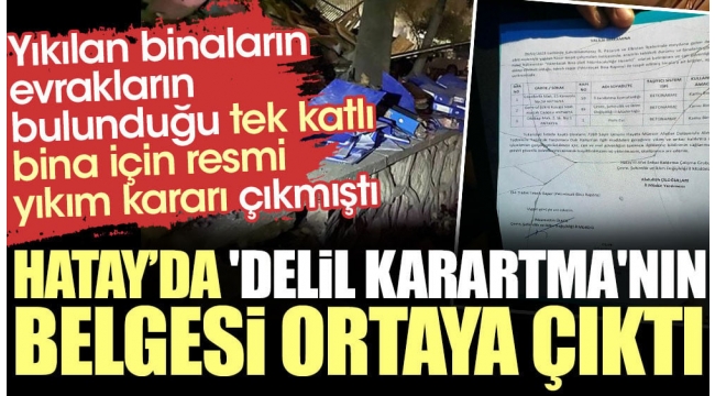 Hatay'da delil karatmanın belgesi ortaya çıktı. Yıkılan binaların evrakların bulunduğu tek katlı bina için resmi yıkım kararı çıkmıştı