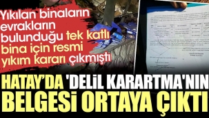 Hatay'da delil karatmanın belgesi ortaya çıktı. Yıkılan binaların evrakların bulunduğu tek katlı bina için resmi yıkım kararı çıkmıştı