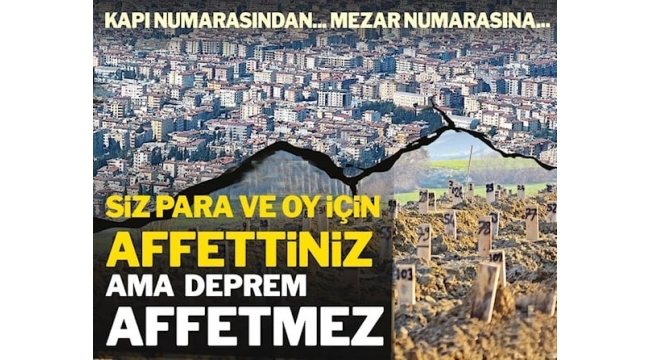 Siz oy ve para için affettiniz ama deprem affetmedi