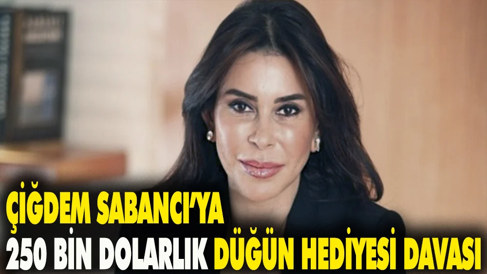 Çiğdem Sabancı’ya 250 bin dolarlık düğün hediyesi davası