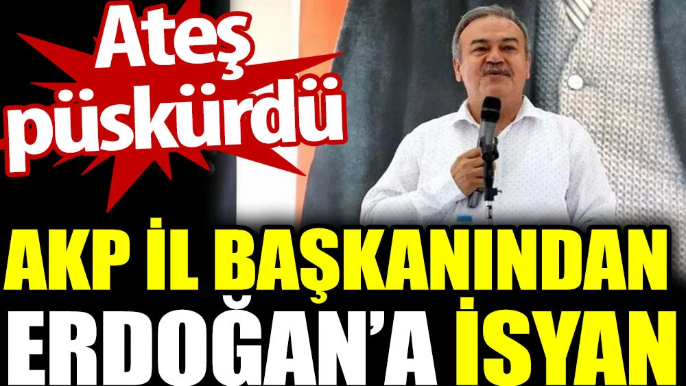 AKP İl Başkanından Erdoğan'a isyan. Ateş püskürdü