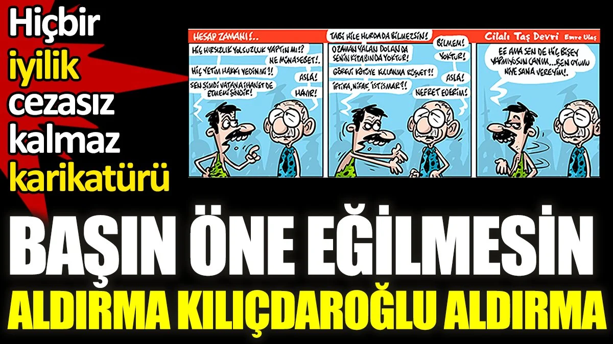 Başın öne eğilmesin aldırma Kılıçdaroğlu aldırma. Hiçbir iyilik cezasız kalmaz karikatürü