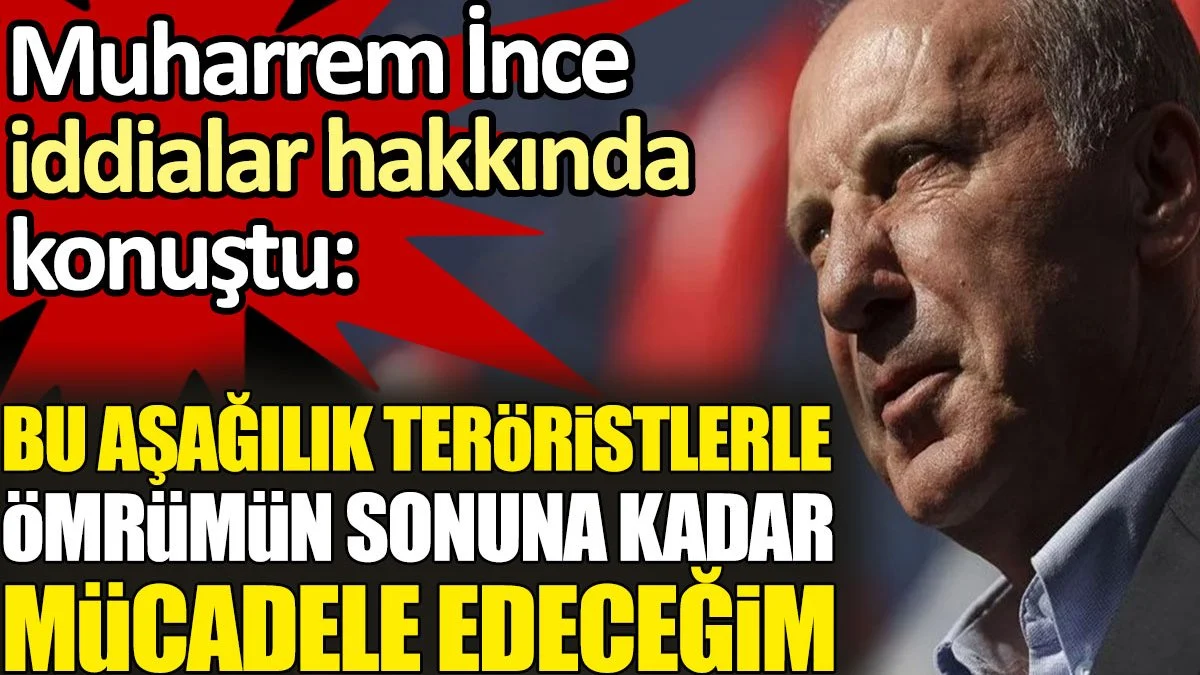 Muharrem İnce iddialar hakkında konuştu: Bu aşağılık teröristlerle ömrümün sonuna kadar mücadele edeceğim