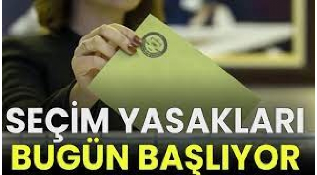 SEÇİM YASAKLARI BUGÜN BAŞLIYOR!