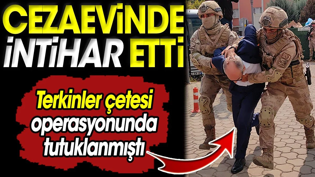 Kamu görevlisi İsmail Hakkı Erdem cezaevinde intihar etti. Terkinler çetesi operasyonunda tutuklanmıştı