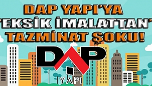 Yargıdan ünlü inşaat firması DAP Yapı'ya "Eksik" ve "Ayıplı" imalattan şok tazminat! 