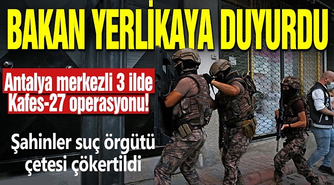 Antalya merkezli 3 ilde Kafes-27 operasyonu! Şahinler suç örgütü çetesi çökertildi 