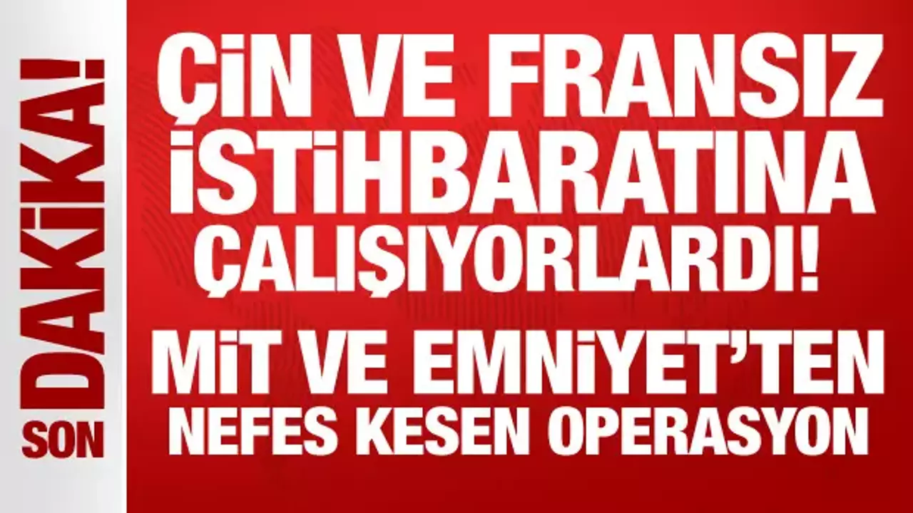 Çin ve Fransız istihbaratına çalışıyorlardı: MİT ve Emniyet'ten nefes kesen operasyon