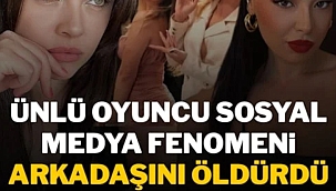 Ünlü oyuncu, sosyal medya fenomeni arkadaşını öldürdü! 