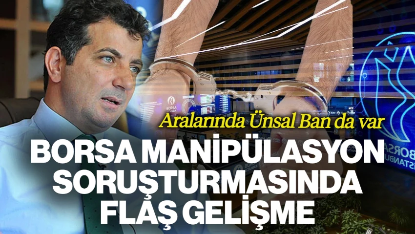 Borsa Manipülasyon Soruşturmasında Flaş Gelişme! 3 Tutuklama, Aralarında Ünsal Ban da Var