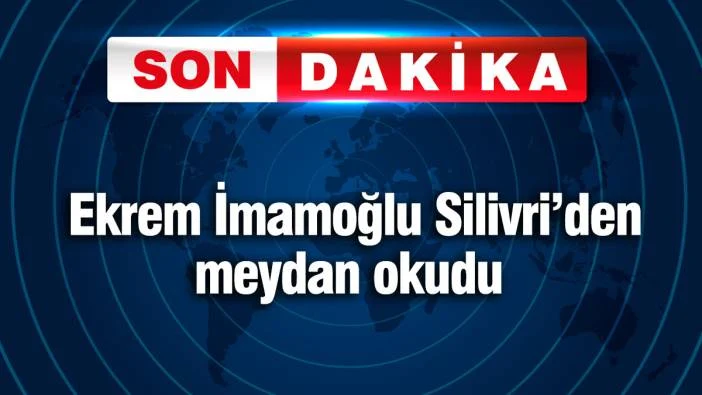 Ekrem İmamoğlu Silivri'den meydan okudu