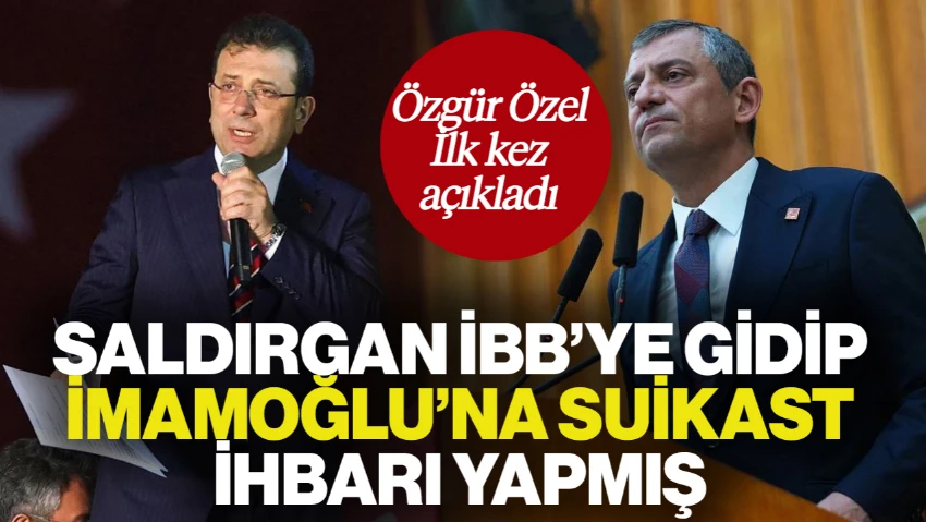 Özgür Özel İlk Kez Açıkladı: Saldırgan İBB'ye Gidip İmamoğlu'na Suikast İhbarı Yapmış