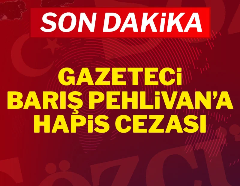 Son dakika... Gazeteci Barış Pehlivan'a hapis cezası