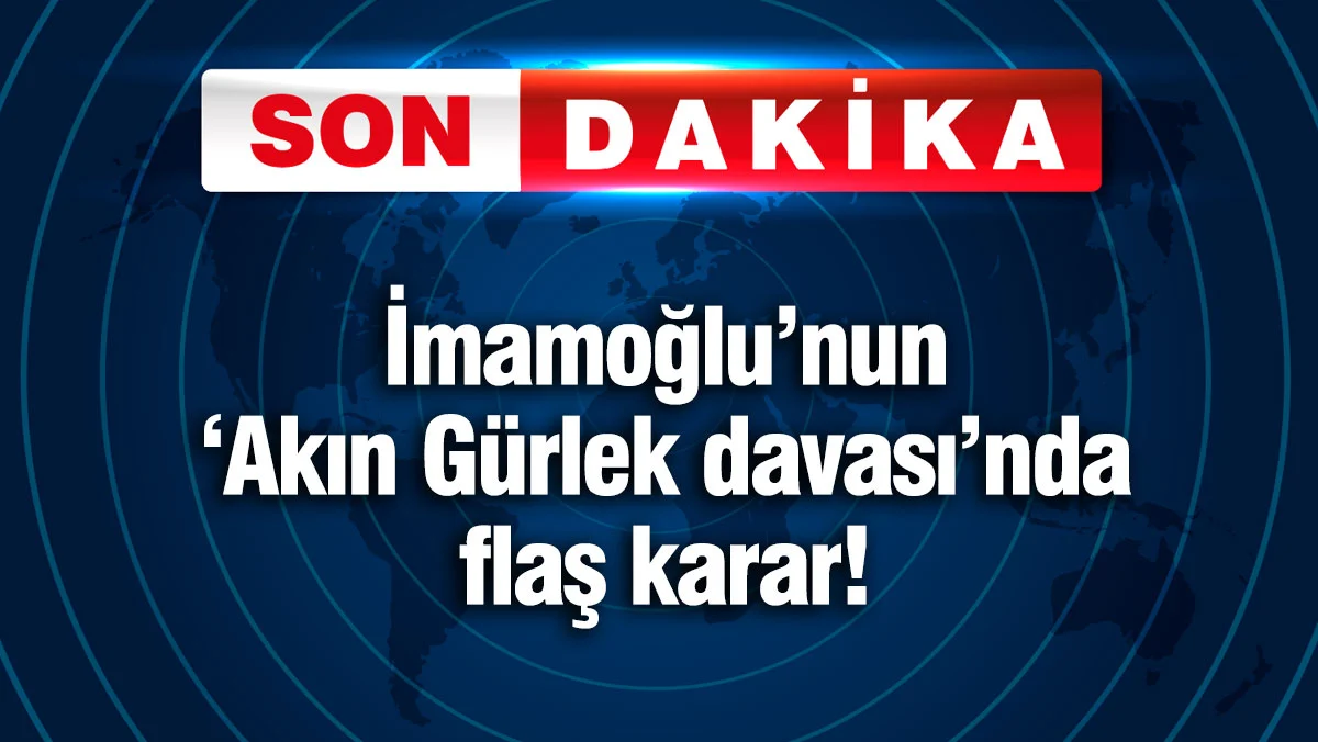 İmamoğlu'nun 'Akın Gürlek davası'nda flaş karar!