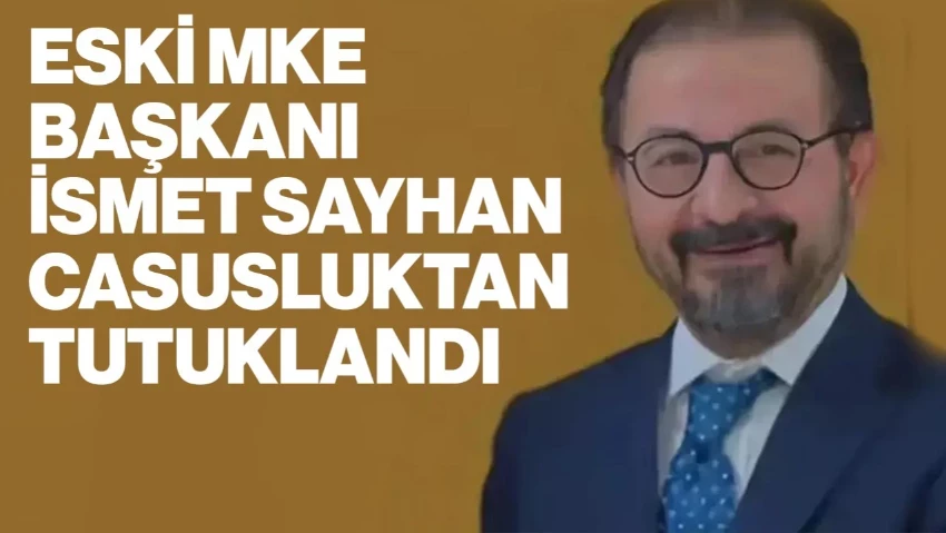 Casuslukla Suçlanan Eski MKE Başkanı İsmet Sayhan Tutuklandı