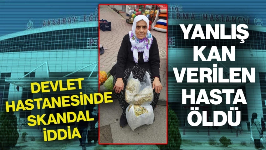 Aksaray'da Devlet Hastanesinde Skandal İddia! Yanlış Kan Verilen Hasta Hayatını Kaybetti