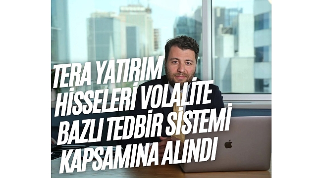 Tera Yatırım hisseleri volalite bazlı tedbir sistemi kapsamına alındı