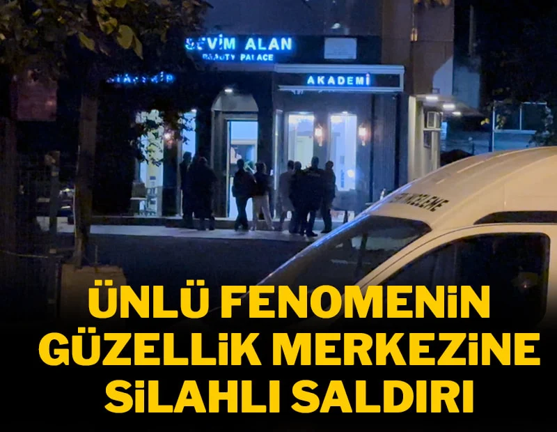 Ünlü fenomenin güzellik merkezine silahlı saldırı