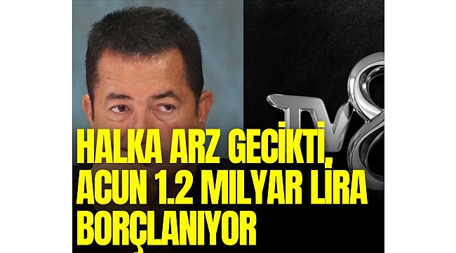 Acun Ilıcalı'nın TV8'i 1,2 milyar TL borçlanıyor