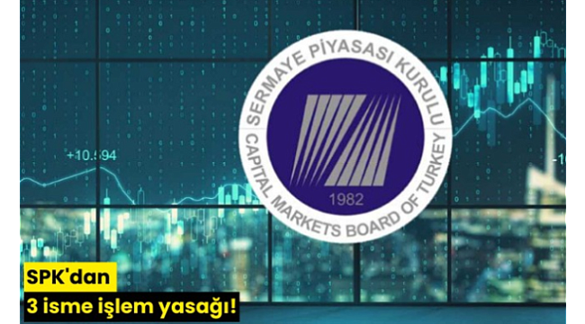 SPK'dan 3 isme işlem yasağı!